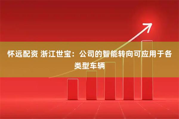 怀远配资 浙江世宝：公司的智能转向可应用于各类型车辆