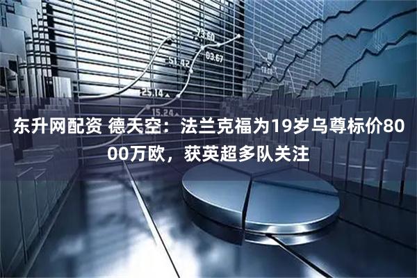 东升网配资 德天空：法兰克福为19岁乌尊标价8000万欧，获英超多队关注
