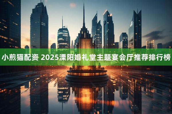 小煎猫配资 2025溧阳婚礼堂主题宴会厅推荐排行榜