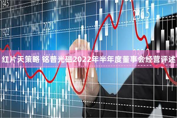 红片天策略 铭普光磁2022年半年度董事会经营评述
