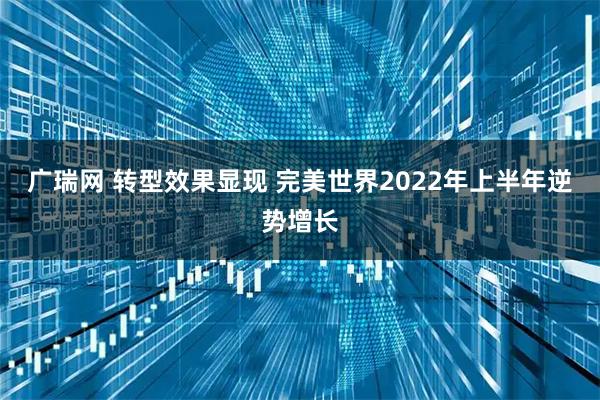 广瑞网 转型效果显现 完美世界2022年上半年逆势增长