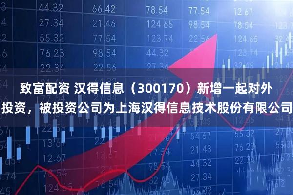 致富配资 汉得信息（300170）新增一起对外投资，被投资公司为上海汉得信息技术股份有限公司