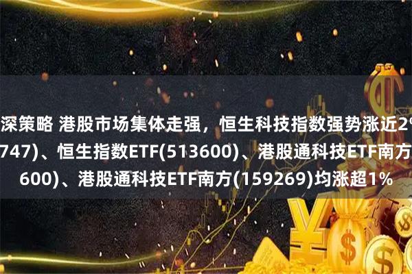沪深策略 港股市场集体走强，恒生科技指数强势涨近2%，香港科技ETF(159747)、恒生指数ETF(513600)、港股通科技ETF南方(159269)均涨超1%