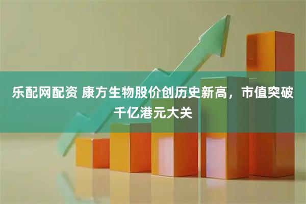 乐配网配资 康方生物股价创历史新高，市值突破千亿港元大关