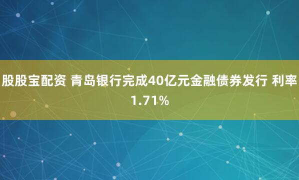 股股宝配资 青岛银行完成40亿元金融债券发行 利率1.71%